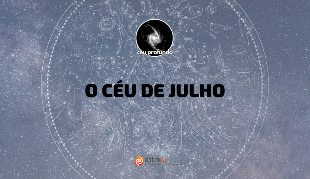 A imagem tem como fundo o céu estrelado com um tom azulado. Ao centro, está o título em letras grandes e pretas: "O CÉU DE JULHO". Acima do título há a logo do Projeto Céu Profundo. Ao fundo da imagem, de maneira sutil, aparece um mapa celeste com constelações desenhadas em linha clara, quase translúcida. Na parte inferior, está o logotipo do Astropy.